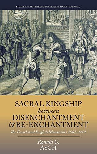 Sacral Kingship Between Disenchantment and Re-enchantment: The French and English Monarchies 1587-1688 (Studies in British and Imperial, Band 2)