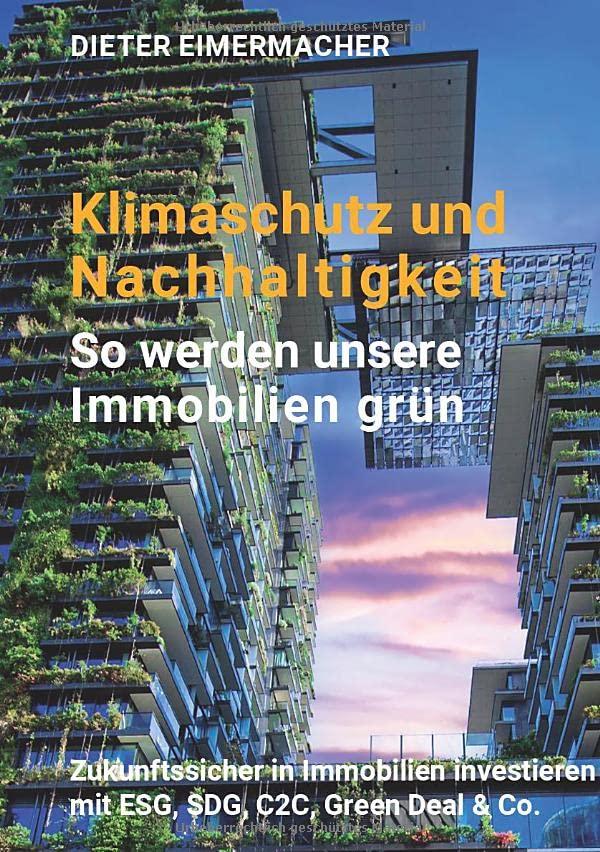 Klimaschutz und Nachhaltigkeit – so werden unsere Immobilien grün: Zukunftssicher in Immobilien investieren mit ESG, SDG, C2C, Green Deal & Co.