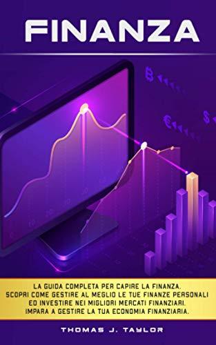 FINANZA: La guida completa per capire la finanza. Scopri come gestire al meglio le tue finanze personali ed investire nei migliori mercati finanziari. Impara a gestire la tua economia finanziaria.