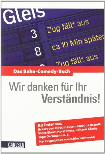 Wir danken für Ihr Verständnis!: Das Bahn-Comedy-Buch: Das Bahn-Comedy-Buch. Mit Texten von Eckart von Hirschhausen, Martina Brandl, Vince Ebert, Horst Evers, Johann König, Ingo Oschmann u.a