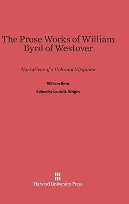 The Prose Works of William Byrd of Westover: Narratives of a Colonial Virginian