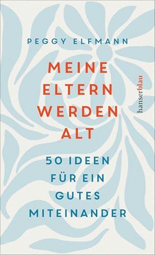 Meine Eltern werden alt: 50 Ideen für ein gutes Miteinander