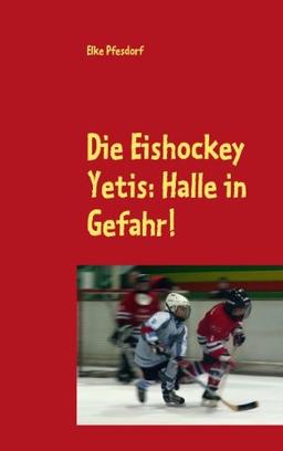 Die Eishockey Yetis: Halle in Gefahr!: Das Jugendbuch zur Eishockey WM