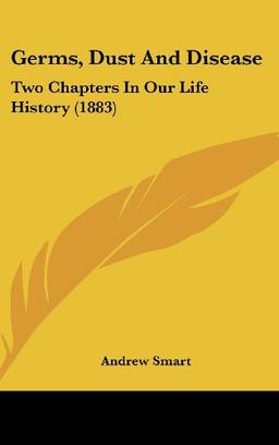 Germs, Dust And Disease: Two Chapters In Our Life History (1883)