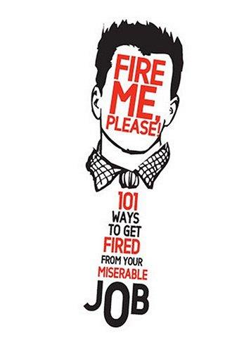 Fire Me, Please!: 101 Ways To Get Fired From Your Miserable Job