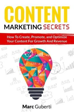 Content Marketing Secrets: How To Create, Promote, And Optimize Your Content For Growth And Revenue