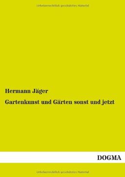 Gartenkunst und Gärten sonst und jetzt: Handbuch für Gärtner, Architekten und Liebhaber