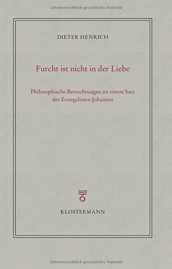 Furcht ist nicht in der Liebe: Philosophische Betrachtungen zu einem Satz des Evangelisten Johannes