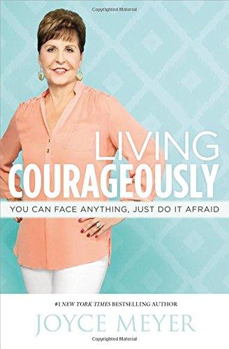 Living Courageously: You Can Face Anything, Just Do It Afraid