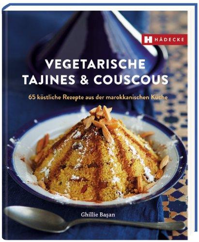 Vegetarische Tajines & Couscous: 65 köstliche Rezepte aus der marokkanischen Küche