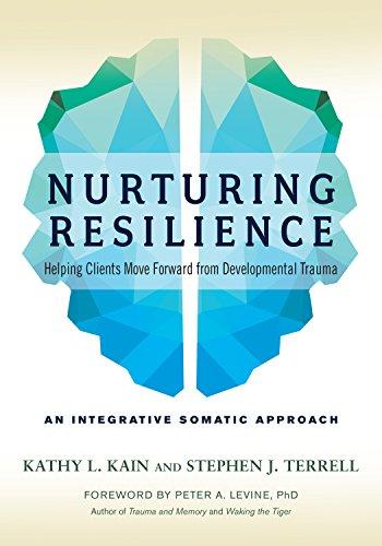 Nurturing Resilience: Helping Clients Move Forward from Developmental Trauma--An Integrative Somatic Approach