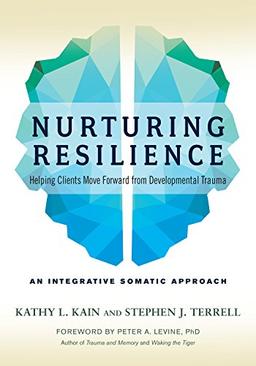 Nurturing Resilience: Helping Clients Move Forward from Developmental Trauma--An Integrative Somatic Approach