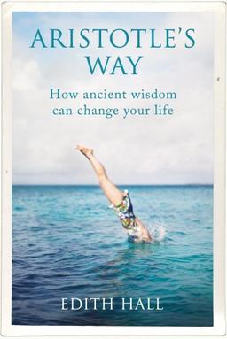 Aristotle’s Way: How Ancient Wisdom Can Change Your Life