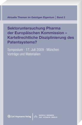 Sektoruntersuchung Pharma der Europäischen Kommission - Kartellrechtliche Disziplinierung des Patentsystems?: Symposium. 17. Juli 2009. München. Vorträge und Materialien