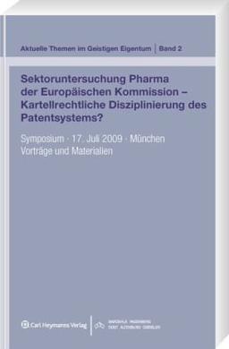 Sektoruntersuchung Pharma der Europäischen Kommission - Kartellrechtliche Disziplinierung des Patentsystems?: Symposium. 17. Juli 2009. München. Vorträge und Materialien