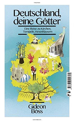 Deutschland, deine Götter: Eine Reise zu Kirchen, Tempeln, Hexenhäusern