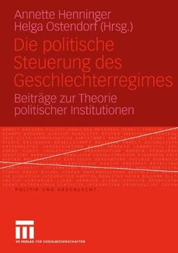 Die Politische Steuerung des Geschlechterregimes: Beiträge zur Theorie Politischer Institutionen (Politik und Geschlecht)