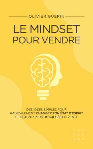 Le Mindset pour Vendre: Des idées simples pour radicalement changer ton état d’esprit et obtenir plus de succès en vente