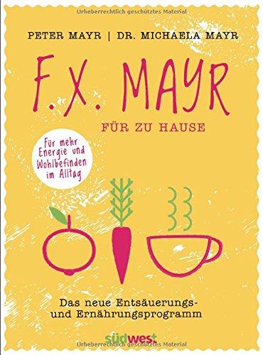 F.X. Mayr für zu Hause: Das neue Entsäuerungs- und Ernährungsprogramm - Für mehr Energie und Wohlbefinden in Beruf und Alltag