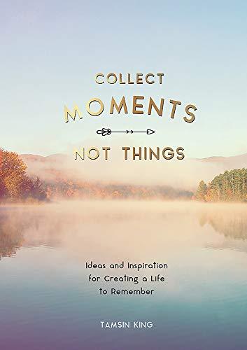 Collect Moments, Not Things: How to Live Your Best Life