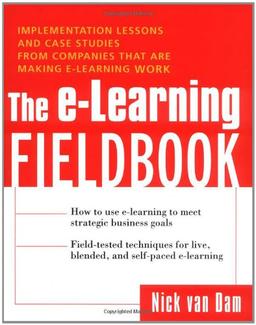 The E-Learning Fieldbook: Implementation Lessons and Case Studies from Companies That Are Making E-Learning Work