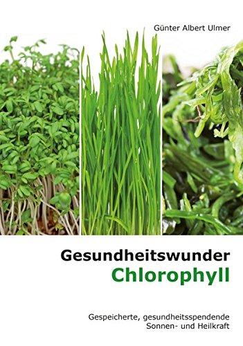 Gesundheitswunder Chlorophyll: Gespeicherte, gesundheitsspendende Sonnen- und Heilkraft