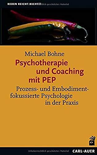 Psychotherapie und Coaching mit PEP: Prozess- und Embodimentfokussierte Psychologie in der Praxis (Reden reicht nicht!?)