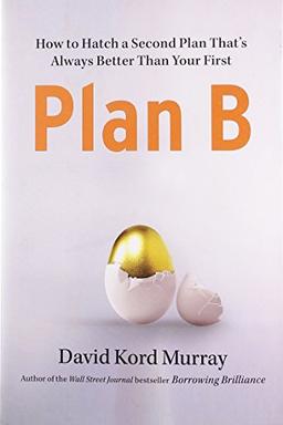 Plan B: How to Hatch a Second Plan That's Always Better Than Your First