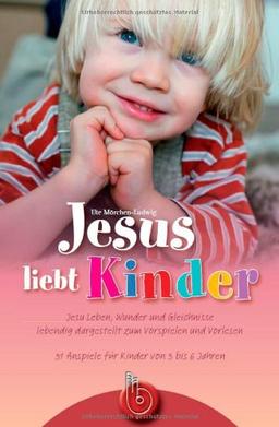 Jesus liebt Kinder: Jesu Leben, Wunder und Gleichnisse lebendig dargestellt zum Vorspielen und Vorlesen für Kinder von 3 bis 6 Jahren