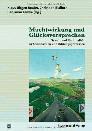 Machtwirkung und Glücksversprechen: Gewalt und Rationalität in Sozialisation und Bildungsprozessen