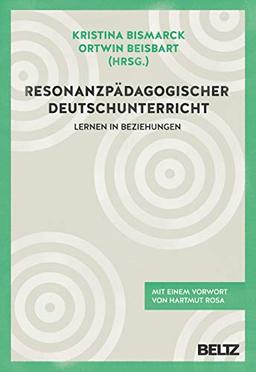 Resonanzpädagogischer Deutschunterricht: Lernen in Beziehungen. Mit einem Vorwort von Hartmut Rosa