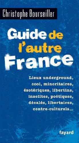 Guide de l'autre France : lieux underground, cool, minoritaires, ésotériques, libertins, insolites, poétiques, décalés, libertaires, contre-culturels...