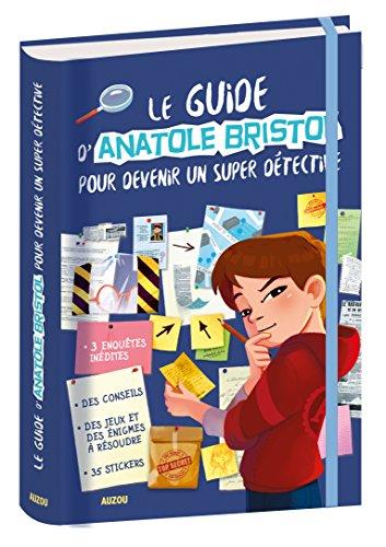 Les enquêtes d'Anatole Bristol. Le guide d'Anatole Bristol pour devenir un super détective