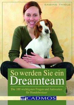 So werden Sie ein Dreamteam: Die 100 wichtigsten Fragen und Antworten für Hundebesitzer