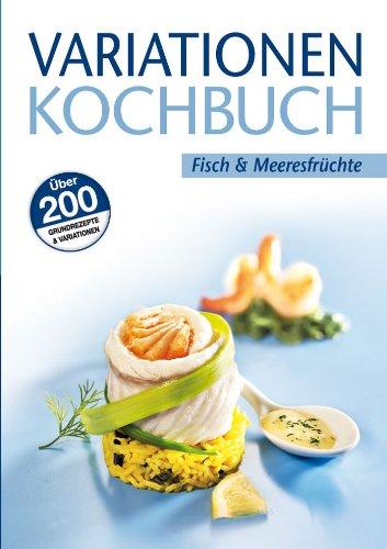 Variationen Kochbuch. Fisch und Meeresfrüchte: Über 200 Grundrezepte & Variationen