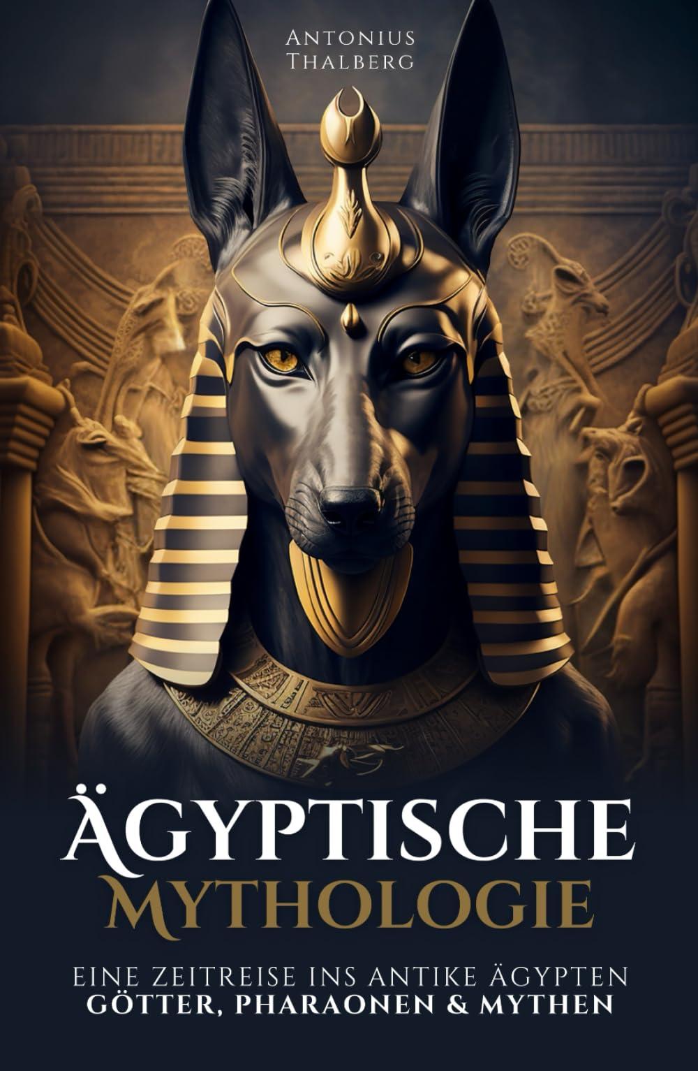 Ägyptische Mythologie: eine Zeitreise ins antike Ägypten – Götter, Pharaonen und Mythen (Mythen und Sagen der Antike)