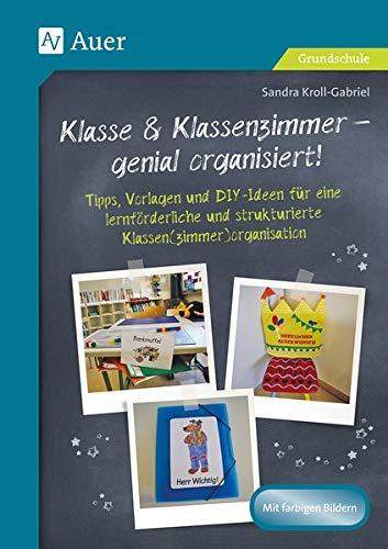 Klasse & Klassenzimmer - genial organisiert: Tipps, Vorlagen und DIY-Ideen für eine lernförderl iche und strukturierte Klassen(zimmer)organisation