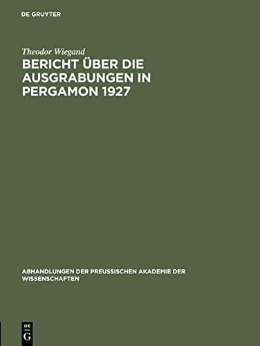 Bericht über die Ausgrabungen in Pergamon 1927: aus: Bericht über die Ausgrabungen in Pergamon ..., 1 (Abhandlungen der Preussischen Akademie der ... / Philosophisch-historische Klasse, 1928,3)