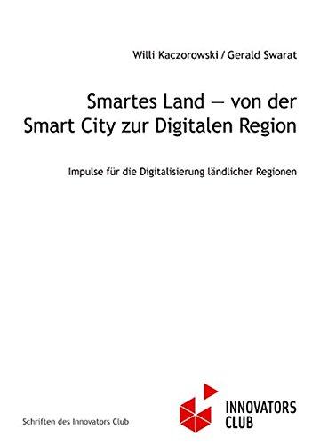 Smartes Land ― von der Smart City zur Digitalen Region: Impulse für die Digitalisierung ländlicher Regionen (Schriften des Innovators Club)