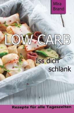 Low Carb: Iss dich schlank (Low Carb Grundlagen, Rezepte fuer alle Tageszeiten, Low Carb Backen)