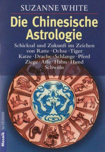 Die Chinesische Astrologie: Schicksal und Zukunft im Zeichen von Ratte, Ochse, - Tiger, Katze, Drache, Schlange, Pferd, Ziege, Affe,  - Hahn, Hund, Schwein