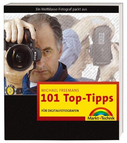 Michael Freemans 101 Top-Tipps für Digitalfotografen: Ein Weltklasse-Fotograf packt aus (Digital fotografieren)