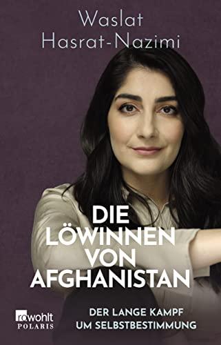 Die Löwinnen von Afghanistan: Der lange Kampf um Selbstbestimmung