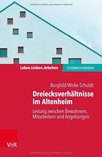 Dreiecksverhältnisse im Altenheim – Leitung zwischen Bewohnern, Mitarbeitern und Angehörigen (Leben. Lieben. Arbeiten: systemisch beraten)