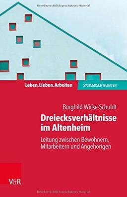 Dreiecksverhältnisse im Altenheim – Leitung zwischen Bewohnern, Mitarbeitern und Angehörigen (Leben. Lieben. Arbeiten: systemisch beraten)