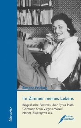 Im Zimmer meines Lebens: Biografische Porträts über Sylvia Plath, Gertrude Stein, Virginia Woolf, Marina Zwetajewa u.a