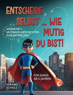 Entscheide selbst ... Wie mutig du bist!: Magische Mutmach-Geschichten zum mitmachen für Jungs ab 6 Jahren