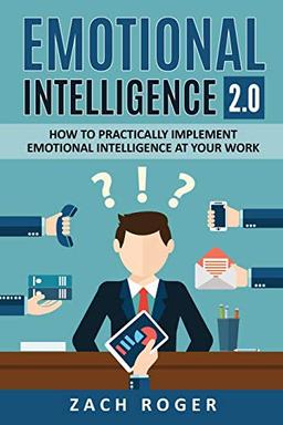 Emotional Intelligence 2.0: How to Practically Implement Emotional Intelligence at Your Work