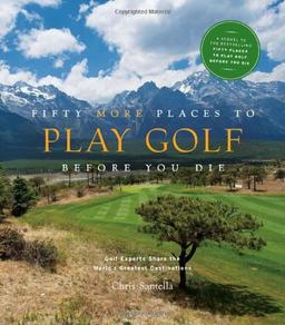 Fifty More Places to Play Golf Before You Die: Golf Experts Share the World's Greatest Destinations (Fifty Places Series)