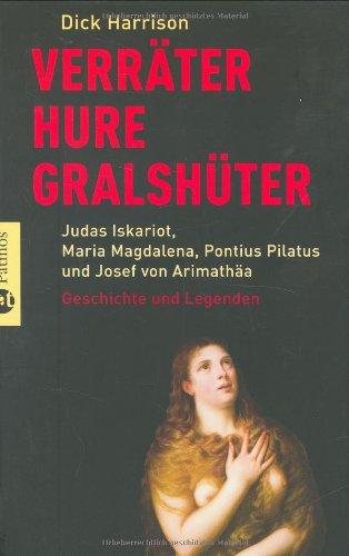 Verräter, Hure, Gralshüter: Judas Iskariot, Maria Magdalena, Pontius Pilatus, Josef von Arimathä - Geschichten und Legenden